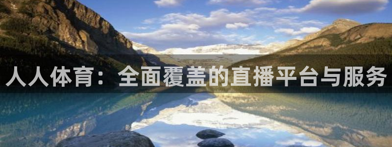 人人体育：全面覆盖的直播平台与服务