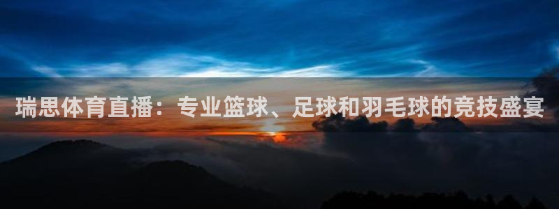 瑞思体育直播：专业篮球、足球和羽毛球的竞技盛宴