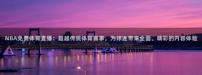 NBA免费体育直播：超越传统体育赛事，为球迷带来全面、精彩的内容体验