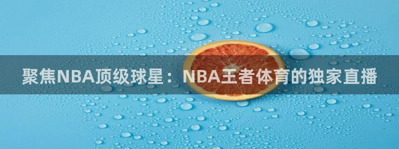 聚焦NBA顶级球星：NBA王者体育的独家直播