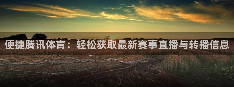 便捷腾讯体育：轻松获取最新赛事直播与转播信息