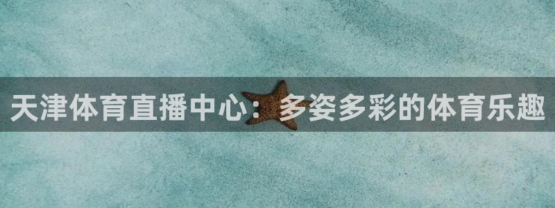 天津体育直播中心：多姿多彩的体育乐趣