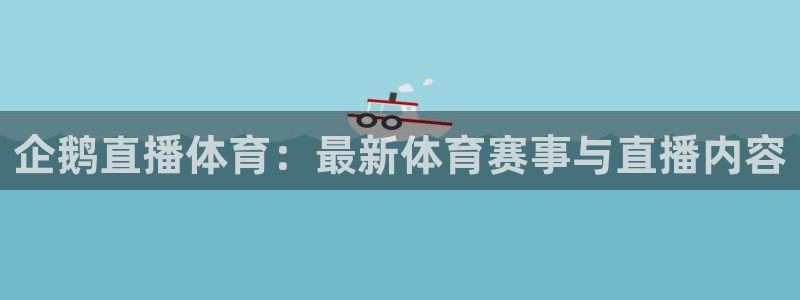 企鹅直播体育：最新体育赛事与直播内容