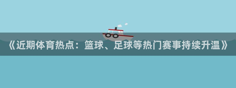 《近期体育热点：篮球、足球等热门赛事持续升温》