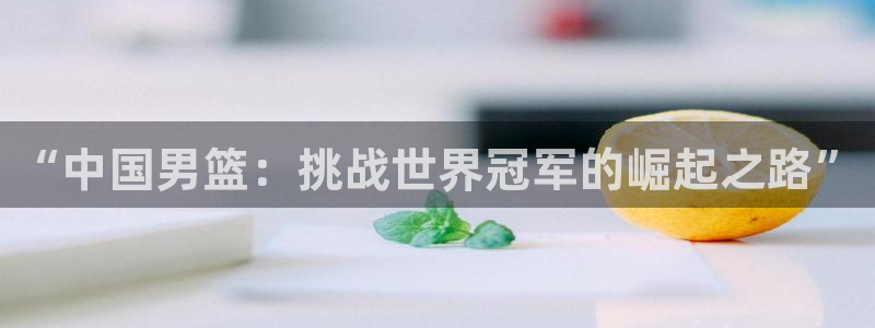 “中国男篮：挑战世界冠军的崛起之路”