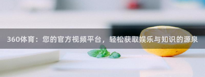 360体育：您的官方视频平台，轻松获取娱乐与知识的源泉
