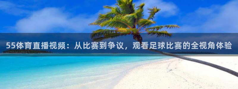 55体育直播视频：从比赛到争议，观看足球比赛的全视角体验