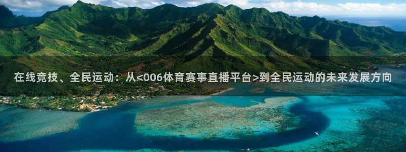 在线竞技、全民运动：从<006体育赛事直播平台>到全民运动的未来发展方向