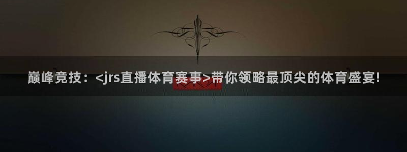 巅峰竞技：<jrs直播体育赛事>带你领略最顶尖的体育盛宴!