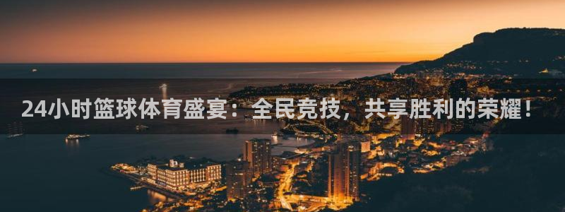 24小时篮球体育盛宴：全民竞技，共享胜利的荣耀！