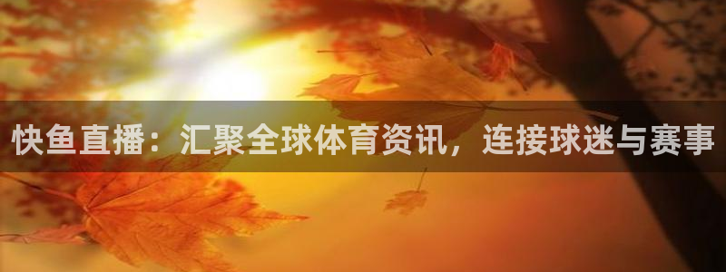 快鱼直播：汇聚全球体育资讯，连接球迷与赛事