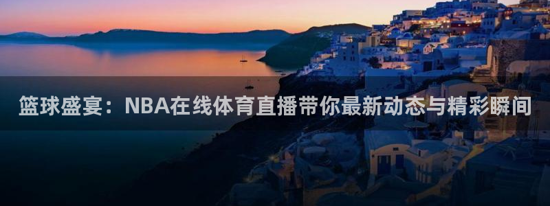 篮球盛宴：NBA在线体育直播带你最新动态与精彩瞬间