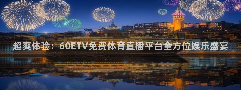 超爽体验：60ETV免费体育直播平台全方位娱乐盛宴