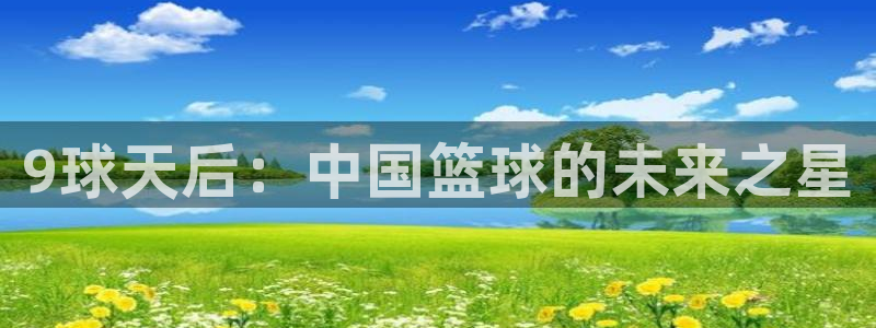 9球天后：中国篮球的未来之星