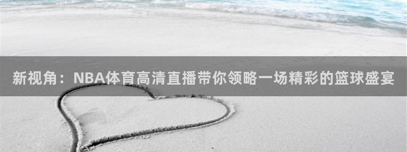 新视角：NBA体育高清直播带你领略一场精彩的篮球盛宴