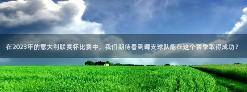 在2023年的意大利联赛杯比赛中，我们期待看到哪支球队能在这个赛季取得成功？