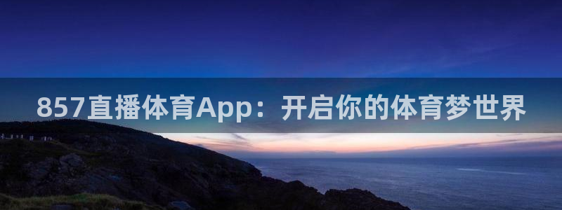 857直播体育App：开启你的体育梦世界